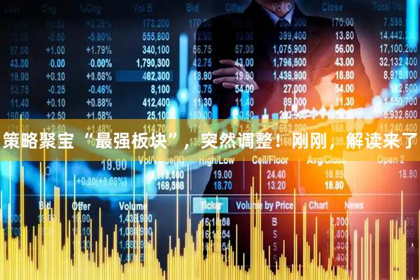 策略聚宝 “最强板块”，突然调整！刚刚，解读来了