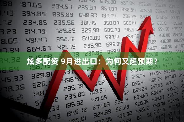 炫多配资 9月进出口：为何又超预期？