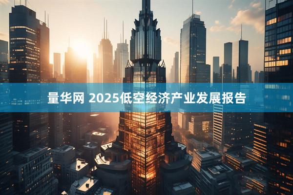 量华网 2025低空经济产业发展报告