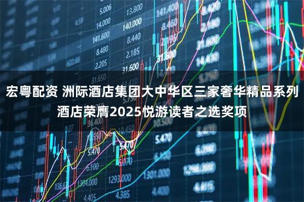 宏粤配资 洲际酒店集团大中华区三家奢华精品系列酒店荣膺2025悦游读者之选奖项