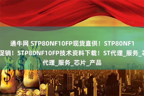 通牛网 STP80NF10FP现货直供！STP80NF10FP特价促销！STP80NF10FP技术资料下载！ST代理_服务_芯片_产品