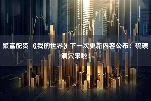聚富配资 《我的世界》下一次更新内容公布：硫磺洞穴来啦！