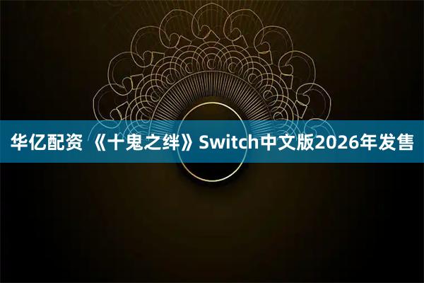 华亿配资 《十鬼之绊》Switch中文版2026年发售