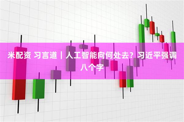 米配资 习言道｜人工智能向何处去？习近平强调八个字