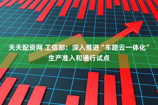 天天配资网 工信部:深入推进“车路云一体化”生产准入和通行试点