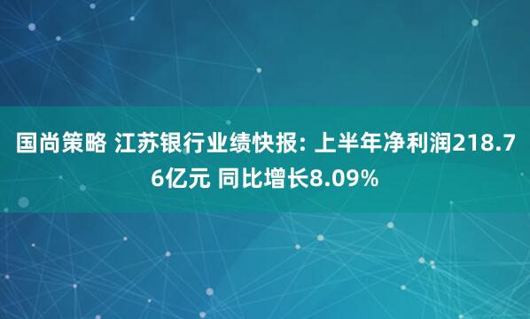 国尚策略 江苏银行业绩快报: 上半年净利润218.76亿元 同比增长8.09%