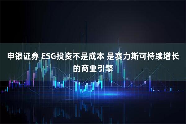 申银证券 ESG投资不是成本 是赛力斯可持续增长的商业引擎