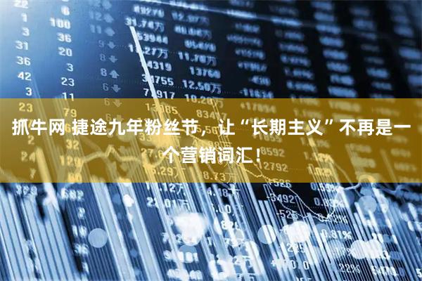 抓牛网 捷途九年粉丝节，让“长期主义”不再是一个营销词汇！
