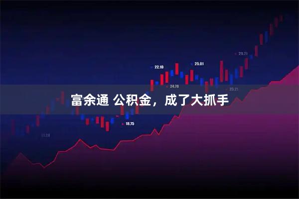 富余通 公积金，成了大抓手